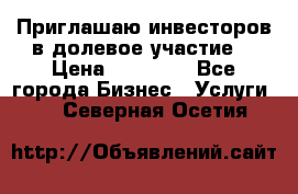 Приглашаю инвесторов в долевое участие. › Цена ­ 10 000 - Все города Бизнес » Услуги   . Северная Осетия